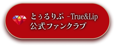 とぅるりぷ -True&Lip- 公式ファンクラブ