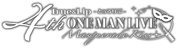 True&Lip - とぅるりぷ - 4th ワンマン LIVE 〜Masquerade Kiss〜