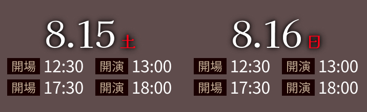 2026.8.15(土)・2026.8.16(日)公演 1部 開場12:30/開演13:00 2部 開場17:30/開演18:30