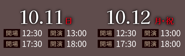 2026.10.11(日)・2026.10.12(月・祝)公演 1部 開場12:30/開演13:00 2部 開場17:30/開演18:30